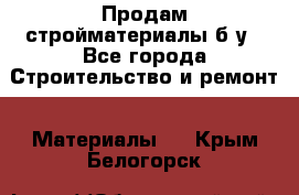 Продам стройматериалы б/у - Все города Строительство и ремонт » Материалы   . Крым,Белогорск